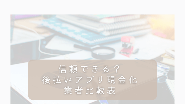 信頼できる？後払いアプリ現金化業者比較表